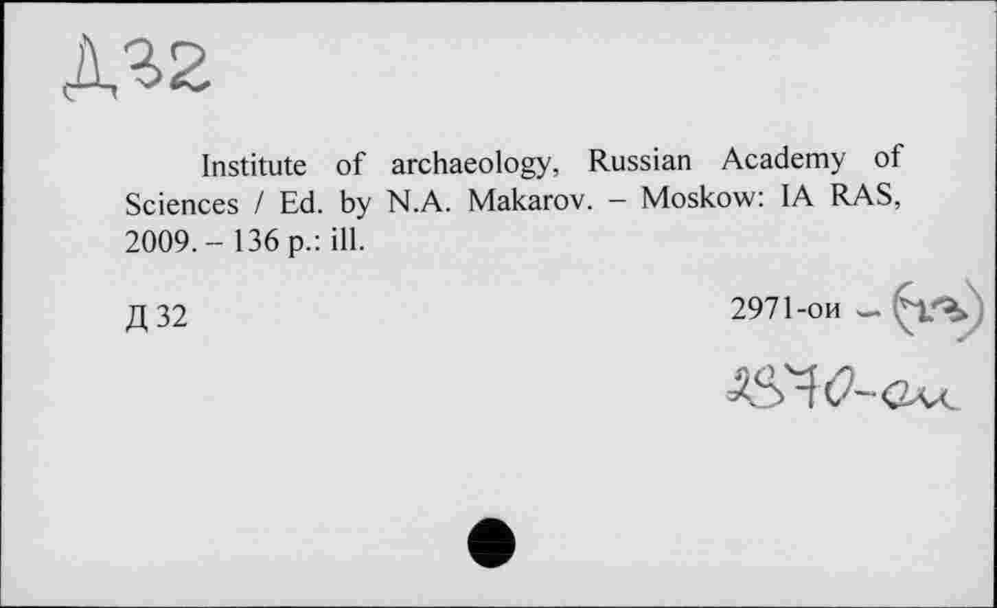 ﻿ДЯ2
Institute of archaeology, Russian Academy of Sciences / Ed. by N.A. Makarov. - Moskow: IA RAS, 2009. - 136 p.: ill.
Д32	2971-ои —
^(2-ou.